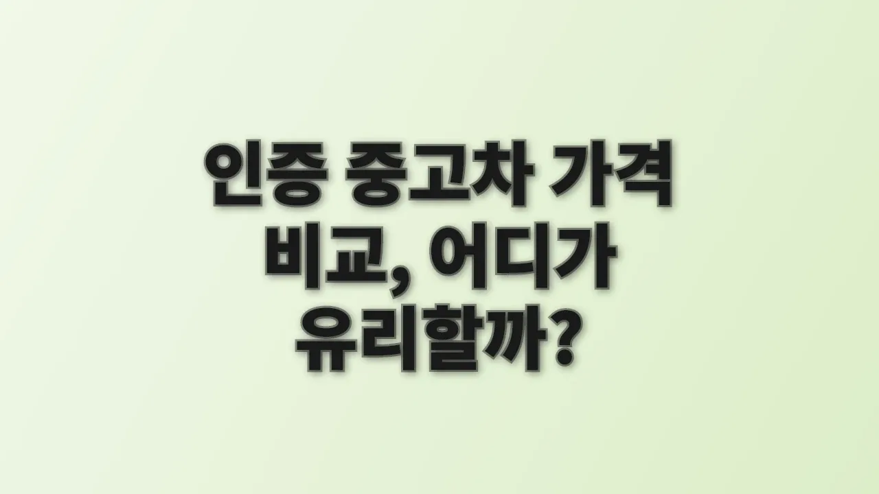 인증 중고차 가격 비교, 어디가 유리할까?